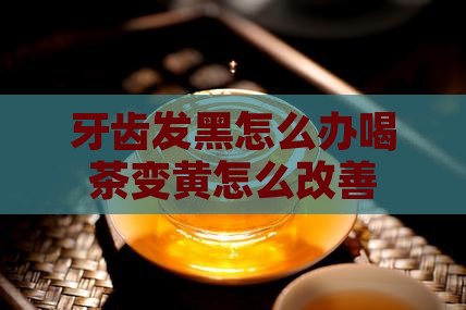 牙齿发黑怎么办喝茶变黄怎么改善 牙齿发黑怎么办喝茶变黄怎么改善