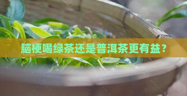 脑梗喝绿茶还是普洱茶更有益？