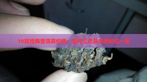10款经典普洱茶价格：型号汇总及市场价位一览