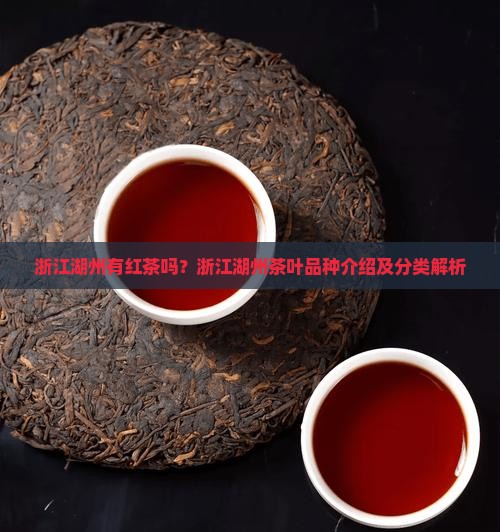 浙江湖州有红茶吗？浙江湖州茶叶品种介绍及分类解析