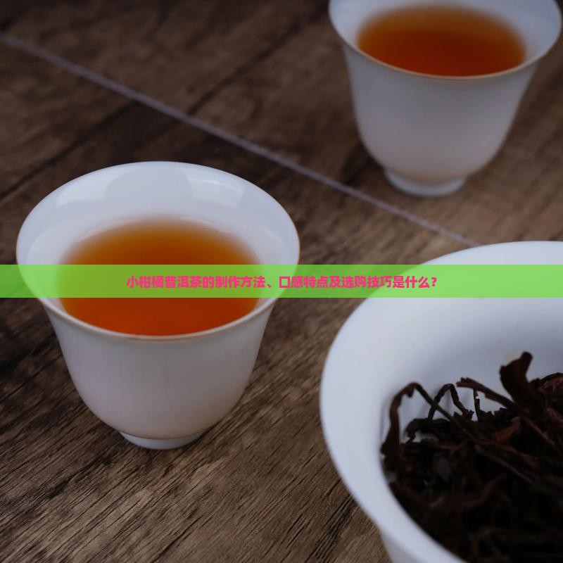 小柑橘普洱茶的制作方法、口感特点及选购技巧是什么？