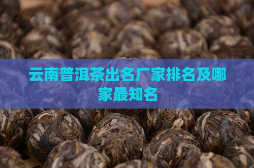 云南普洱茶出名厂家排名及哪家最知名