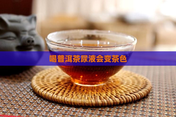 喝普洱茶尿液会变茶色