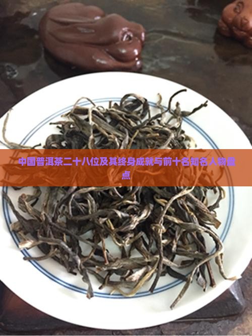 中国普洱茶二十八位及其终身成就与前十名知名人物盘点