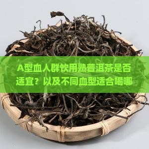 A型血人群饮用熟普洱茶是否适宜？以及不同血型适合喝哪种类型的普洱茶？