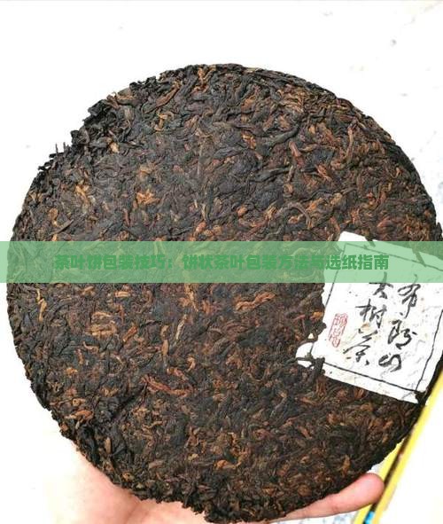 茶叶饼包装技巧：饼状茶叶包装方法与选纸指南