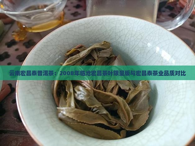 云南宏昌泰普洱茶：2008年临沧宏昌茶叶限量版与宏昌泰茶业品质对比