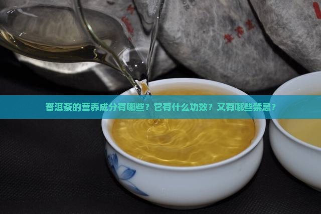 普洱茶的营养成分有哪些？它有什么功效？又有哪些禁忌？