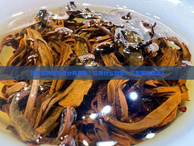 普洱茶的营养成分有哪些？它有什么功效？又有哪些禁忌？