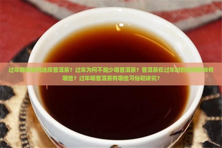 过年期间如何选择普洱茶？过年为何不能少喝普洱茶？普洱茶在过年时的独特韵味有哪些？过年喝普洱茶有哪些习俗和讲究？