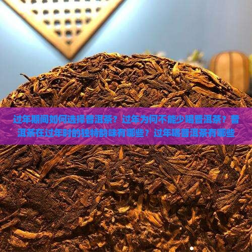 过年期间如何选择普洱茶？过年为何不能少喝普洱茶？普洱茶在过年时的独特韵味有哪些？过年喝普洱茶有哪些习俗和讲究？
