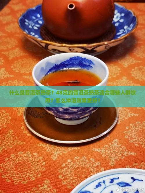 什么是普洱茶熟茶？48克的普洱茶熟茶适合哪些人群饮用？怎么冲泡效果更好？