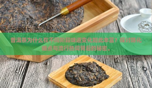 普洱茶为什么在不同阶段味道变化如此丰富？探讨陈化痛点与流行热词背后的秘密。