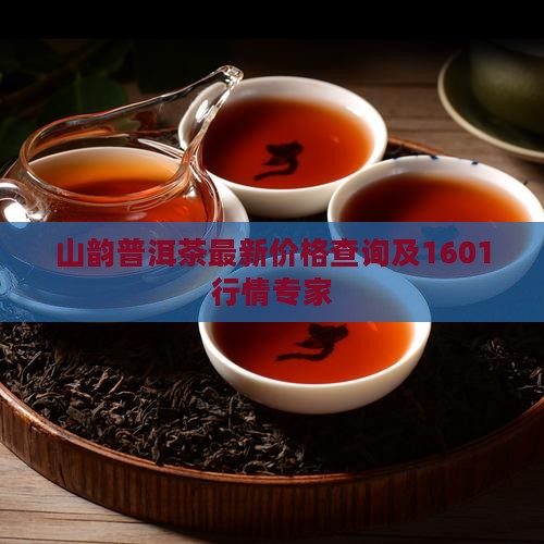 山韵普洱茶最新价格查询及1601行情专家