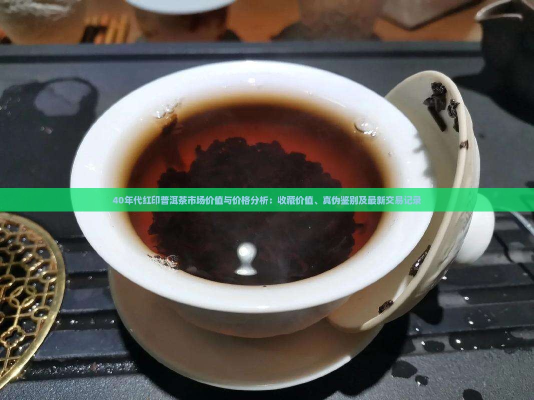 40年代红印普洱茶市场价值与价格分析：收藏价值、真伪鉴别及最新交易记录