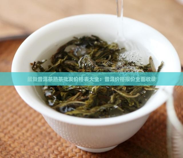 最新普洱茶熟茶批发价格表大全：普洱价格报价全面收录