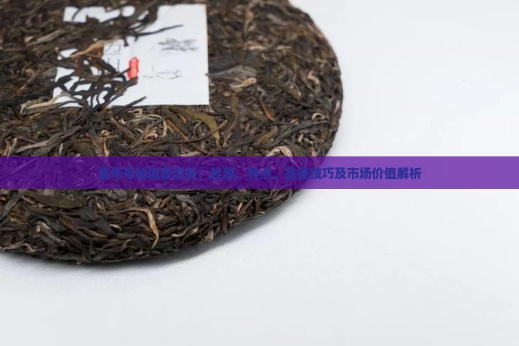 嘉年号秘境普洱茶：起源、特点、品鉴技巧及市场价值解析