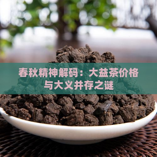 春秋精神解码：大益茶价格与大义并存之谜