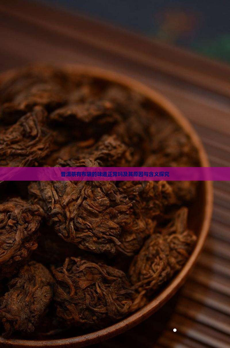 普洱茶有布袋的味道正常吗及其原因与含义探究