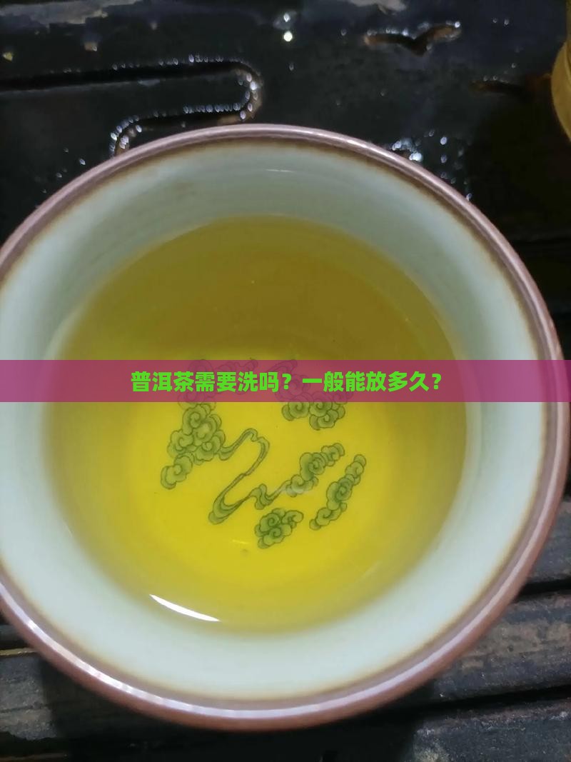 普洱茶需要洗吗？一般能放多久？