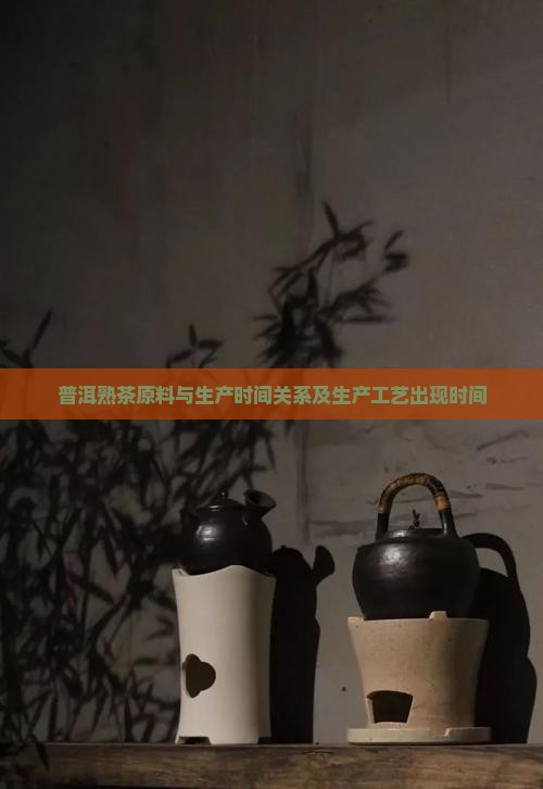 普洱熟茶原料与生产时间关系及生产工艺出现时间