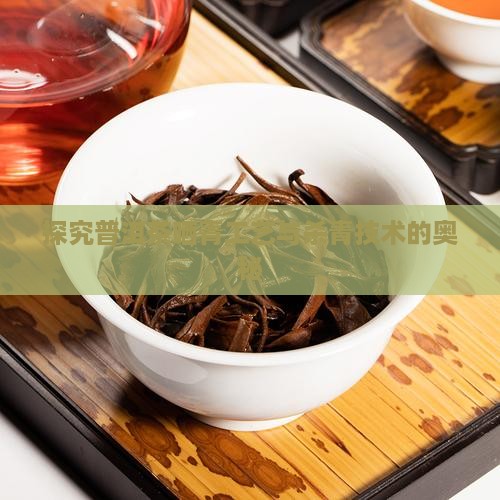 探究普洱茶晒青工艺与杀青技术的奥秘
