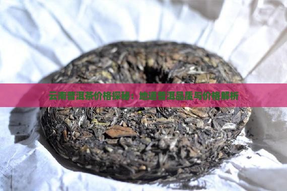 云南普洱茶价格探秘：地道普洱品质与价格解析