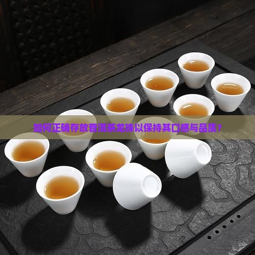 如何正确存放普洱茶龙珠以保持其口感与品质？
