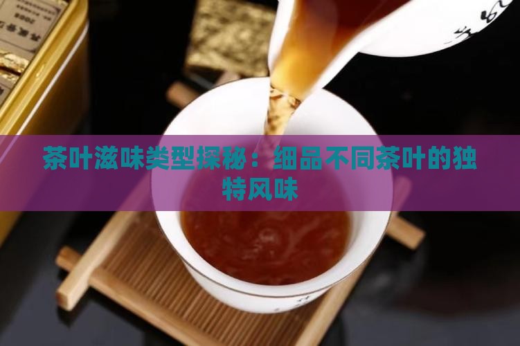 茶叶滋味类型探秘：细品不同茶叶的独特风味