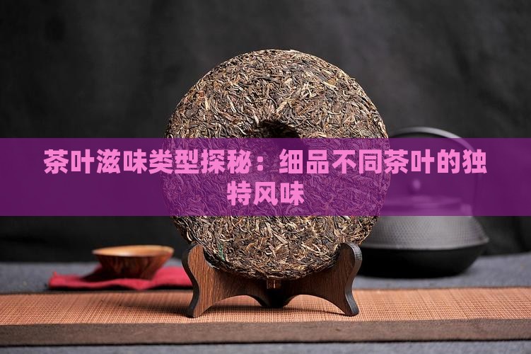 茶叶滋味类型探秘：细品不同茶叶的独特风味