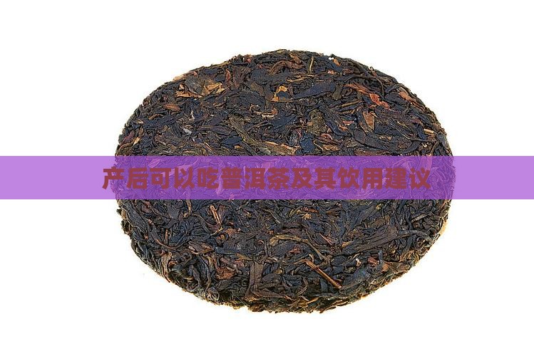产后可以吃普洱茶及其饮用建议
