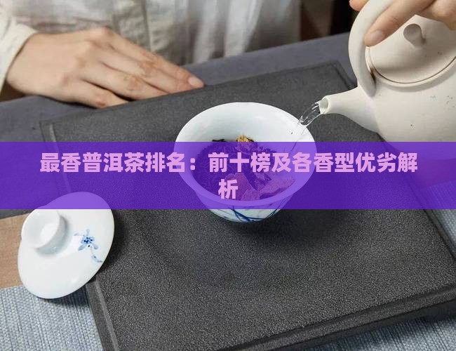 最香普洱茶排名：前十榜及各香型优劣解析