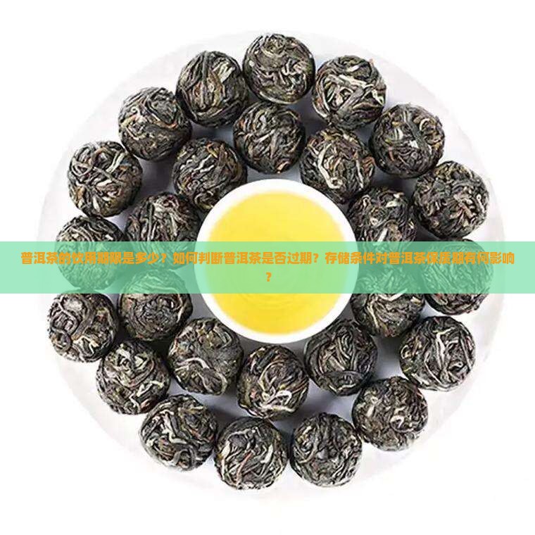 普洱茶的饮用期限是多少？如何判断普洱茶是否过期？存储条件对普洱茶保质期有何影响？