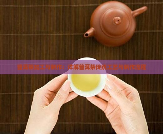 普洱茶加工与制作：详解普洱茶传统工艺与制作流程