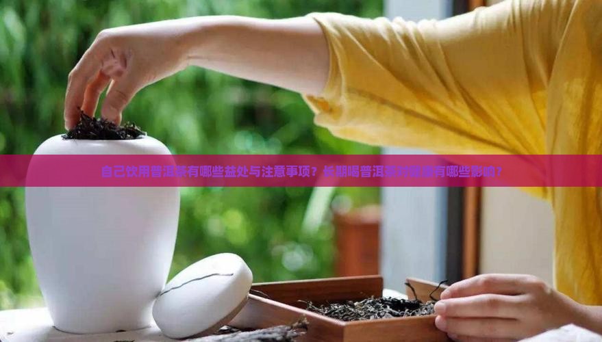 自己饮用普洱茶有哪些益处与注意事项？长期喝普洱茶对健康有哪些影响？