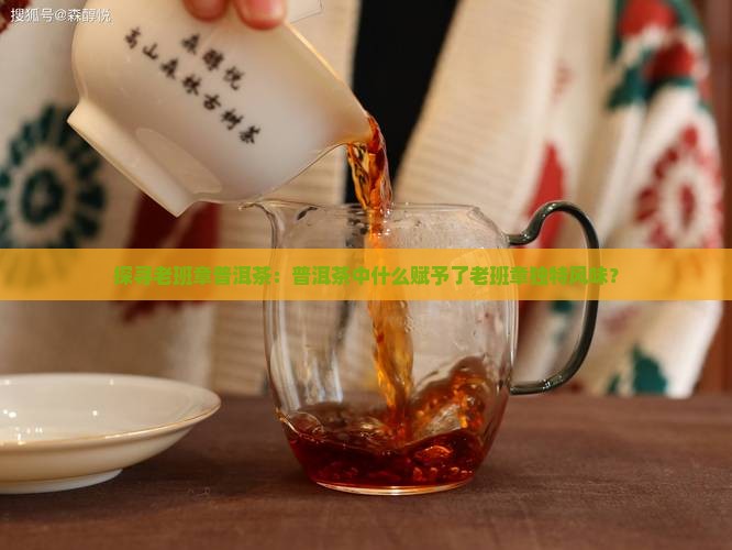 探寻老班章普洱茶：普洱茶中什么赋予了老班章独特风味？
