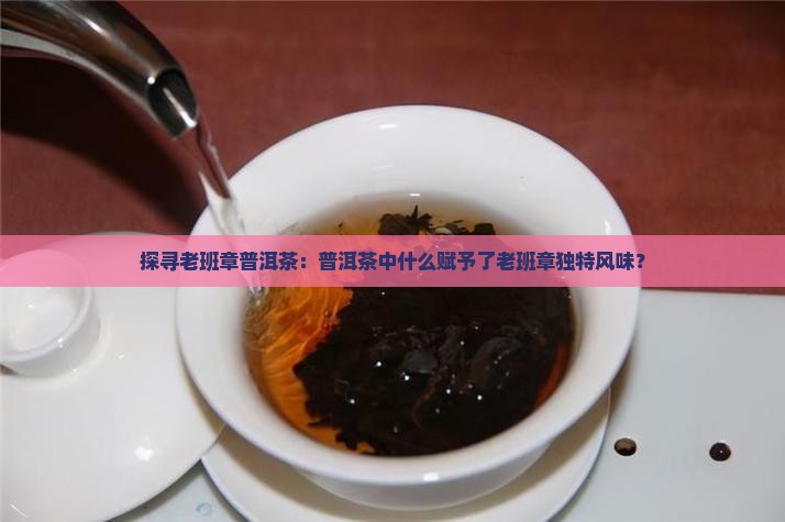 探寻老班章普洱茶：普洱茶中什么赋予了老班章独特风味？