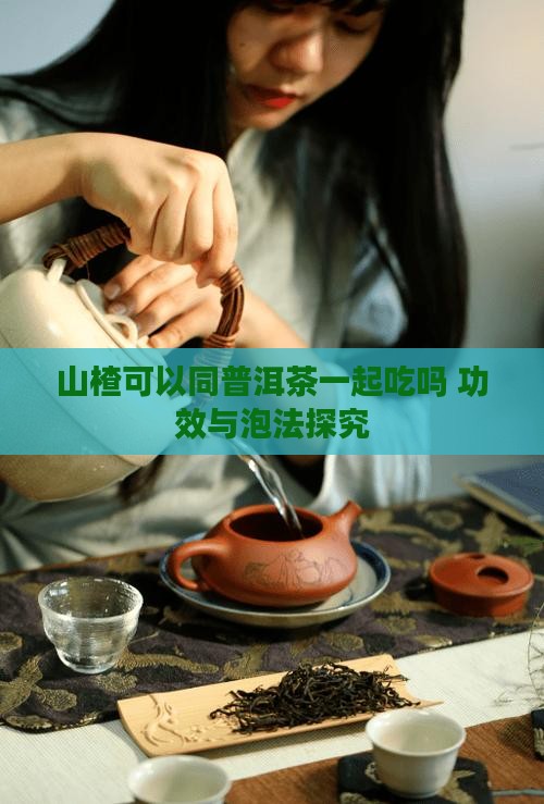 山楂可以同普洱茶一起吃吗 功效与泡法探究