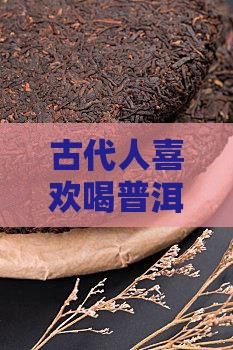 古代人喜欢喝普洱茶的原因