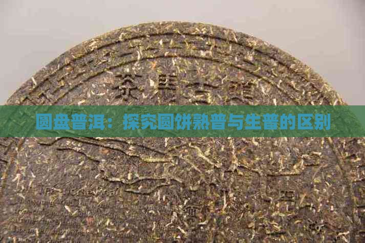 圆盘普洱：探究圆饼熟普与生普的区别