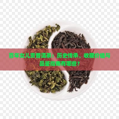 百年女儿贡普洱茶：历史传承、收藏价值与品鉴指南有哪些？