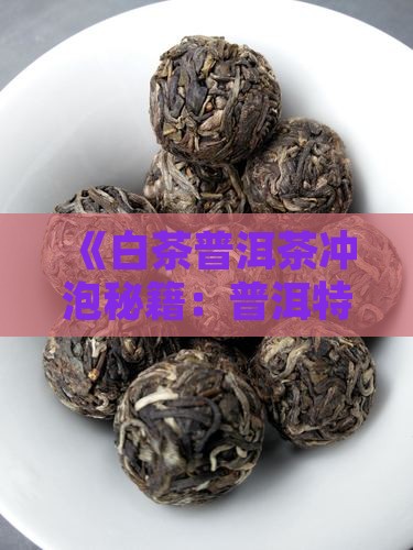 《白茶普洱茶冲泡秘籍：普洱特色泡饮法》