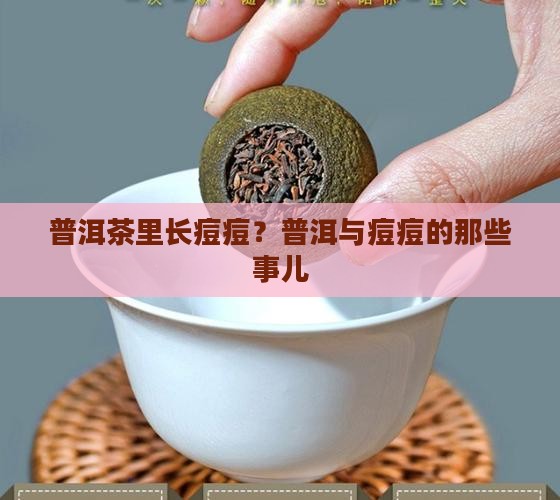 普洱茶里长痘痘？普洱与痘痘的那些事儿