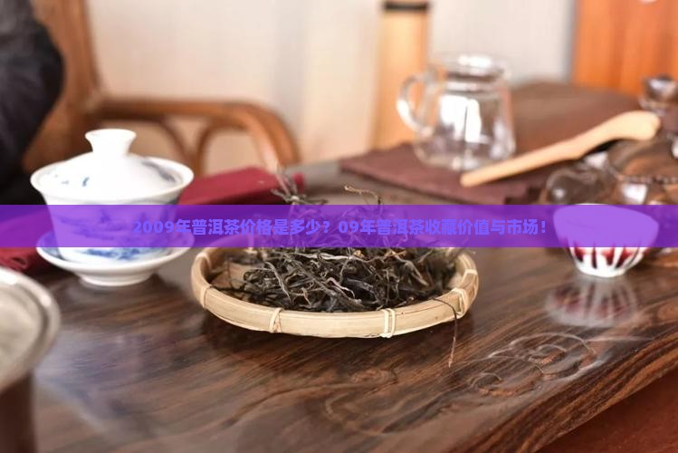 2009年普洱茶价格是多少？09年普洱茶收藏价值与市场！
