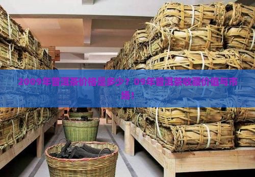 2009年普洱茶价格是多少？09年普洱茶收藏价值与市场！