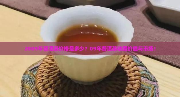 2009年普洱茶价格是多少？09年普洱茶收藏价值与市场！