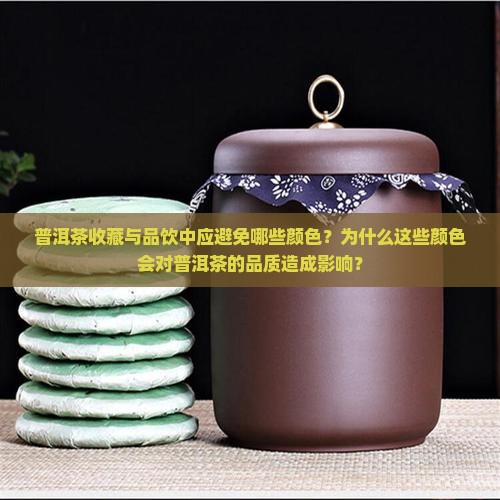 普洱茶收藏与品饮中应避免哪些颜色？为什么这些颜色会对普洱茶的品质造成影响？