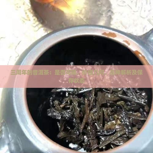 三周年的普洱茶：是否可喝、价值几何、品种解析及保存状态