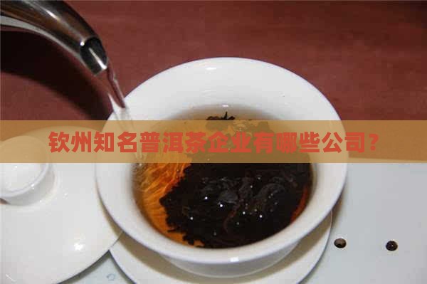 钦州知名普洱茶企业有哪些公司？
