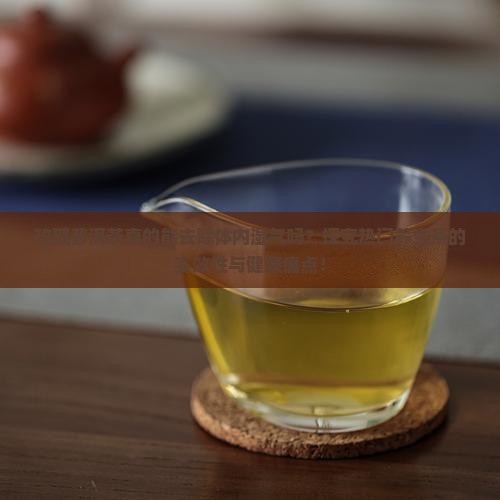 玫瑰普洱茶真的能去除体内湿气吗？探究热门养生茶的实效性与健康痛点！